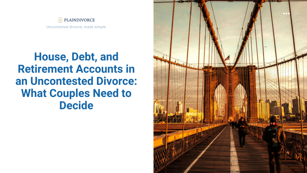 House, Debt, and Retirement Accounts in an Uncontested Divorce: What Couples Need to Decide